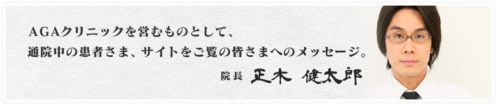 AGAクリニックを営むものとして、通院中の患者さま、サイトをご覧の皆さまへのメッセージ。院長　正木 健太郎