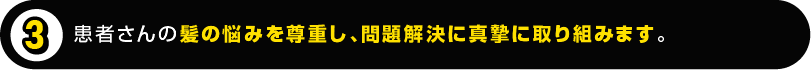 患者さんの髪の悩みを尊重し、問題解決に真摯に取り組みます。 