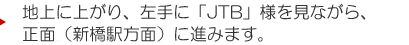 地上に上がり、左手に「JTB」様を見ながら、正面（新橋駅方面）に進みます。